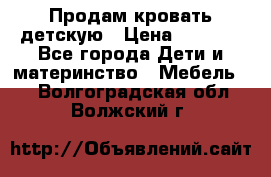 Продам кровать детскую › Цена ­ 2 000 - Все города Дети и материнство » Мебель   . Волгоградская обл.,Волжский г.